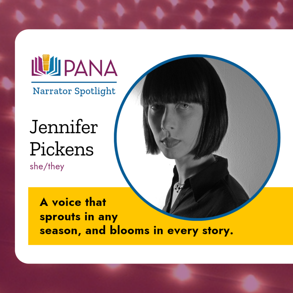 PANA Narrator Spotlight. Jennifer Pickens she/they. A voice that sprouts in any season, and blooms in every story. 